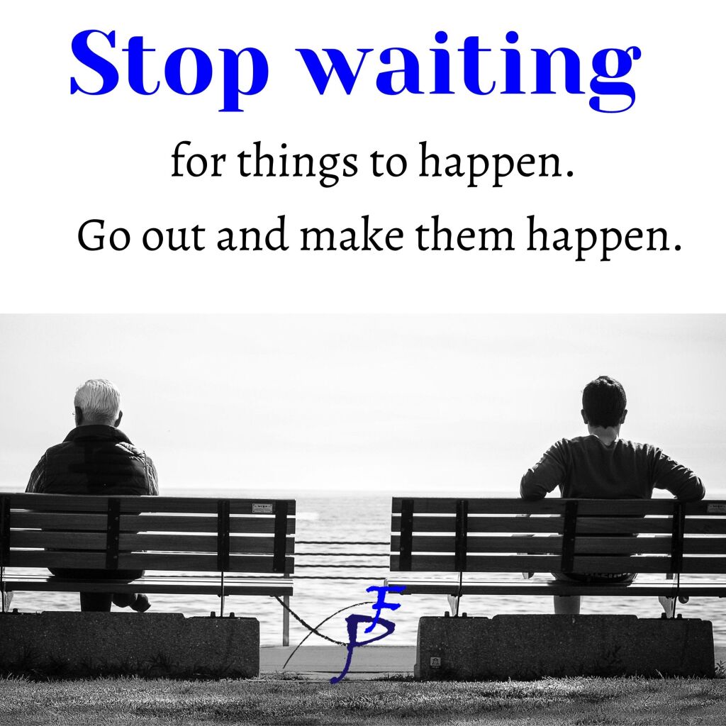 How You Can Stop Waiting And Make Things Happen Xperiential Factor
